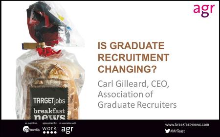 IS GRADUATE RECRUITMENT CHANGING? Carl Gilleard, CEO, Association of Graduate Recruiters.