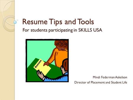Resume Tips and Tools For students participating in SKILLS USA Mindi Federman Askelson Director of Placement and Student Life.