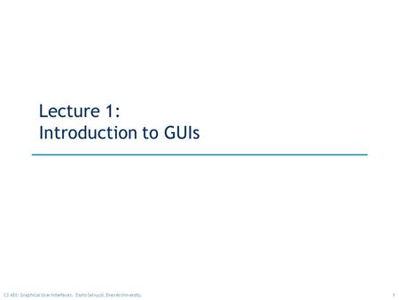 1CS 480: Graphical User Interfaces. Dario Salvucci, Drexel University. Lecture 1: Introduction to GUIs.