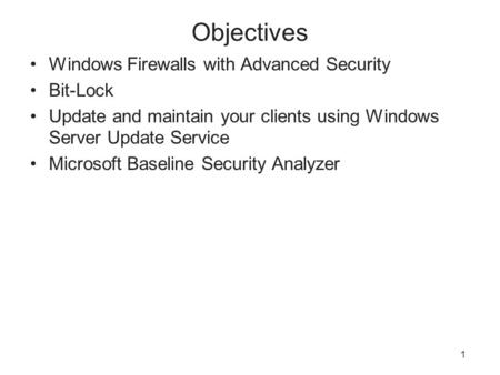 1 Objectives Windows Firewalls with Advanced Security Bit-Lock Update and maintain your clients using Windows Server Update Service Microsoft Baseline.