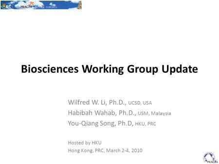 Biosciences Working Group Update Wilfred W. Li, Ph.D., UCSD, USA Habibah Wahab, Ph.D., USM, Malaysia You-Qiang Song, Ph.D, HKU, PRC Hosted by HKU Hong.