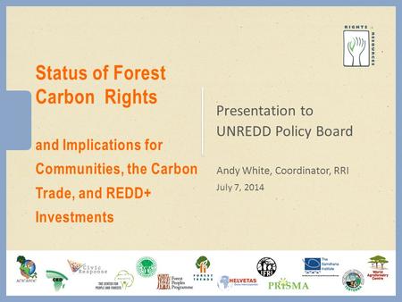 Presentation to UNREDD Policy Board Andy White, Coordinator, RRI July 7, 2014 Status of Forest Carbon Rights and Implications for Communities, the Carbon.