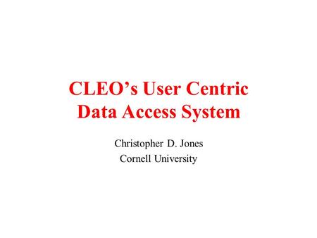 CLEO’s User Centric Data Access System Christopher D. Jones Cornell University.