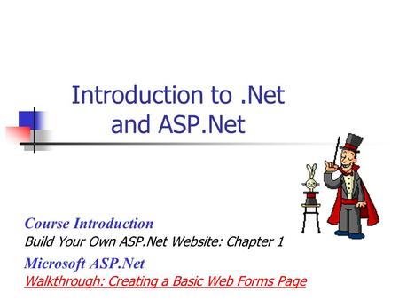 Introduction to.Net and ASP.Net Course Introduction Build Your Own ASP.Net Website: Chapter 1 Microsoft ASP.Net Walkthrough: Creating a Basic Web Forms.