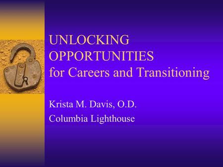 UNLOCKING OPPORTUNITIES for Careers and Transitioning Krista M. Davis, O.D. Columbia Lighthouse.