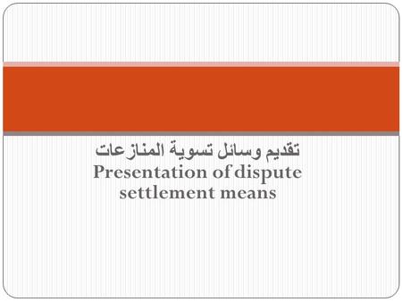 تقديم وسائل تسوية المنازعات Presentation of dispute settlement means.