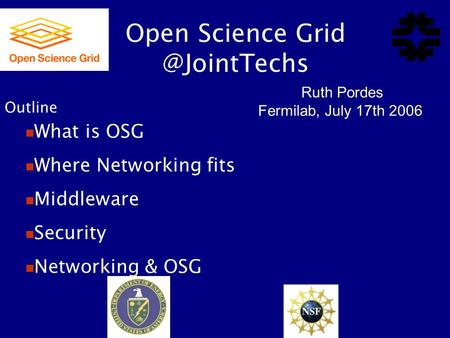 Open Science Ruth Pordes Fermilab, July 17th 2006 What is OSG Where Networking fits Middleware Security Networking & OSG Outline.