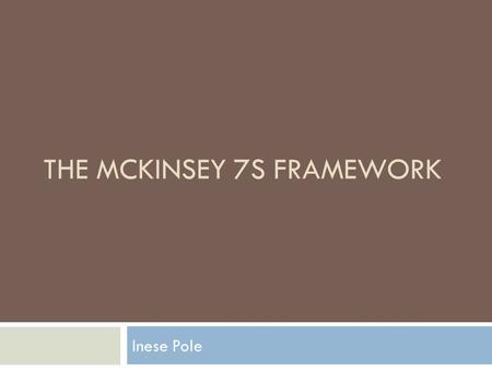 THE MCKINSEY 7S FRAMEWORK Inese Pole.  Developed in the early 1980s by Tom Peters and Robert Waterman  The basic premise of the model is that there.