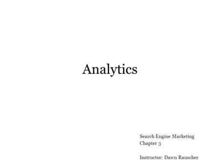 Analytics Search Engine Marketing Chapter 3 Instructor: Dawn Rauscher.