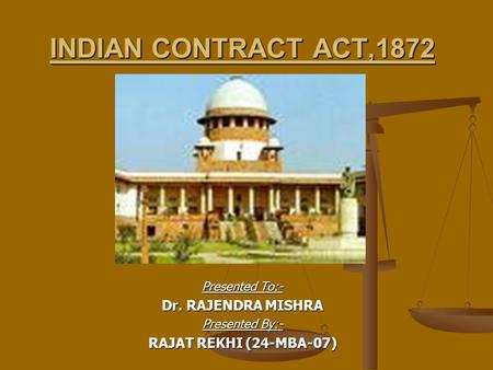 INDIAN CONTRACT ACT,1872 Presented To:- Dr. RAJENDRA MISHRA Presented By:- RAJAT REKHI (24-MBA-07)