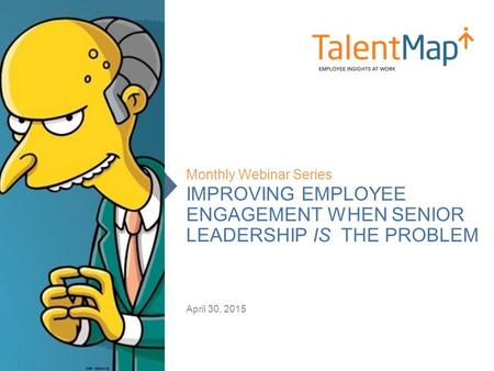 IMPROVING EMPLOYEE ENGAGEMENT WHEN SENIOR LEADERSHIP IS THE PROBLEM Monthly Webinar Series April 30, 2015.