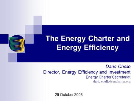 The Energy Charter and Energy Efficiency Dario Chello Director, Energy Efficiency and Investment Energy Charter Secretariat