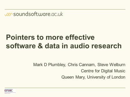 Pointers to more effective software & data in audio research Mark D Plumbley, Chris Cannam, Steve Welburn Centre for Digital Music Queen Mary, University.