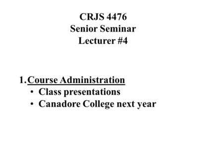 CRJS 4476 Senior Seminar Lecturer #4 1.Course Administration Class presentations Canadore College next year.