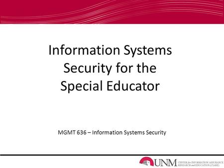 Information Systems Security for the Special Educator MGMT 636 – Information Systems Security.