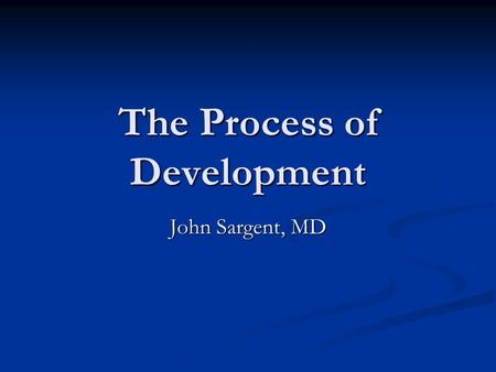 The Process of Development John Sargent, MD. Objectives of this lecture – to learn 1.) Framework for understanding development 2.) Skill progressions.
