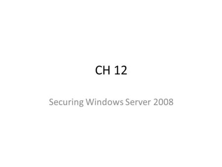 CH 12 Securing Windows Server 2008. Objectives Understand the security enhancements included in Windows Server 2008 Understand how Windows Server 2008.