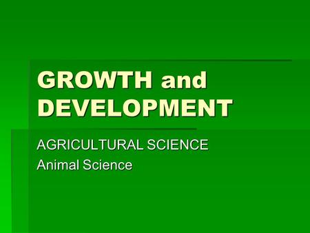 GROWTH and DEVELOPMENT AGRICULTURAL SCIENCE Animal Science.