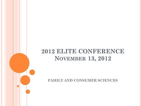 2012 ELITE CONFERENCE N OVEMBER 13, 2012 FAMILY AND CONSUMER SCIENCES.