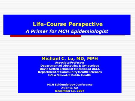 Life-Course Perspective A Primer for MCH Epidemiologist Michael C. Lu, MD, MPH Associate Professor Department of Obstetrics & Gynecology David Geffen School.