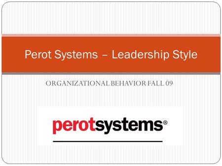ORGANIZATIONAL BEHAVIOR FALL 09 Perot Systems – Leadership Style.