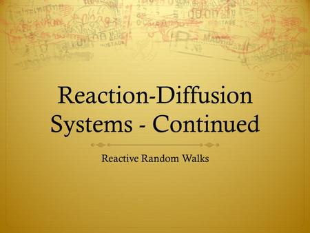 Reaction-Diffusion Systems - Continued Reactive Random Walks.