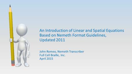 An Introduction of Linear and Spatial Equations Based on Nemeth Format Guidelines, Updated 2011 John Romeo, Nemeth Transcriber Full Cell Braille, Inc.