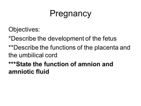 Pregnancy Objectives: *Describe the development of the fetus **Describe the functions of the placenta and the umbilical cord ***State the function of amnion.