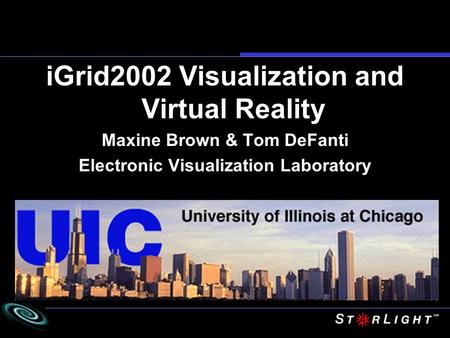IGrid2002 Visualization and Virtual Reality Maxine Brown & Tom DeFanti Electronic Visualization Laboratory.