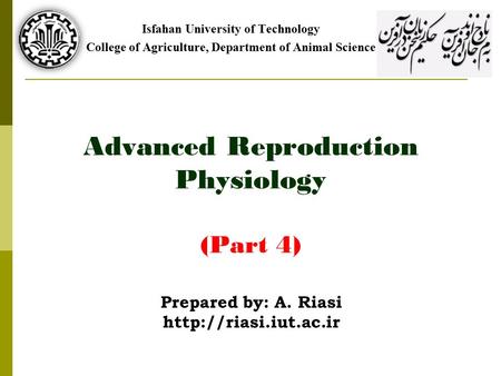 Advanced Reproduction Physiology (Part 4) Isfahan University of Technology College of Agriculture, Department of Animal Science Prepared by: A. Riasi