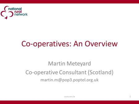 Co-operatives: An Overview Martin Meteyard Co-operative Consultant (Scotland) 1www.nrn.ie.