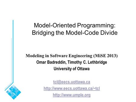 Model-Oriented Programming: Bridging the Model-Code Divide Modeling in Software Engineering (MiSE 2013) Omar Badreddin, Timothy C. Lethbridge University.
