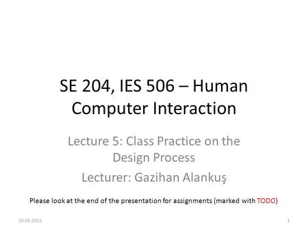 SE 204, IES 506 – Human Computer Interaction Lecture 5: Class Practice on the Design Process Lecturer: Gazihan Alankuş 20.02.20121 Please look at the end.