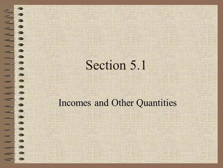 Section 5.1 Incomes and Other Quantities. Examples of Categorical Variables What is your gender? Did you see Toni Morrison last night? How confident are.