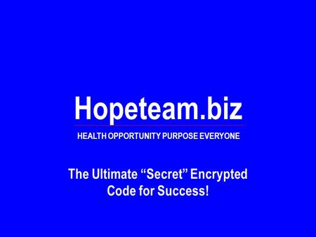 Hopeteam.biz HEALTH OPPORTUNITY PURPOSE EVERYONE The Ultimate “Secret” Encrypted Code for Success!