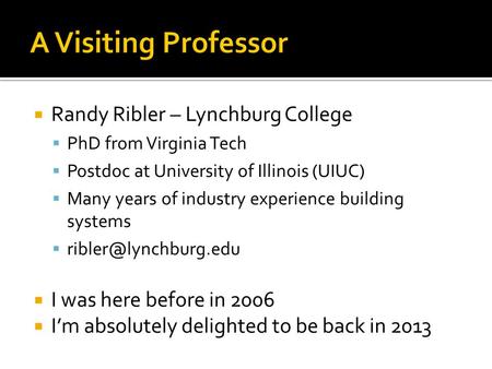  Randy Ribler – Lynchburg College  PhD from Virginia Tech  Postdoc at University of Illinois (UIUC)  Many years of industry experience building systems.