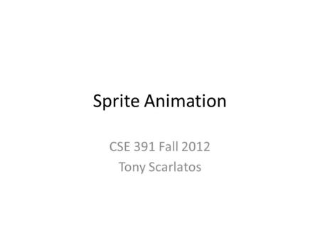 Sprite Animation CSE 391 Fall 2012 Tony Scarlatos.