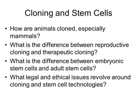 Cloning and Stem Cells How are animals cloned, especially mammals? What is the difference between reproductive cloning and therapeutic cloning? What is.