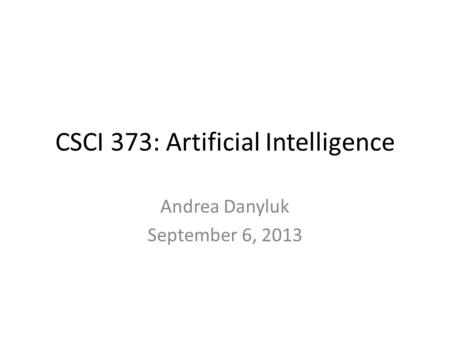 CSCI 373: Artificial Intelligence Andrea Danyluk September 6, 2013.