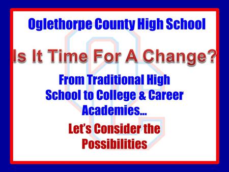 Oglethorpe County High School From Traditional High School to College & Career Academies… Let’s Consider the Possibilities.