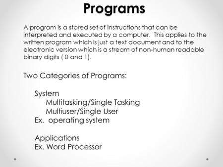 Programs A program is a stored set of instructions that can be interpreted and executed by a computer. This applies to the written program which is just.