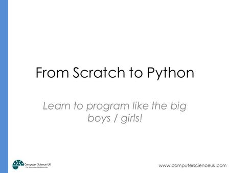 Www.computerscienceuk.com From Scratch to Python Learn to program like the big boys / girls!