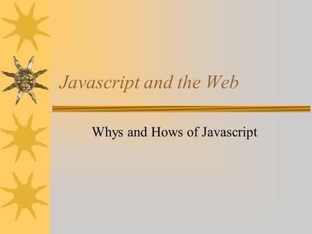 Javascript and the Web Whys and Hows of Javascript.