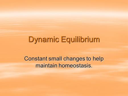 Dynamic Equilibrium Constant small changes to help maintain homeostasis.