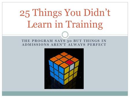 THE PROGRAM SAYS 30 BUT THINGS IN ADMISSIONS AREN’T ALWAYS PERFECT 25 Things You Didn’t Learn in Training.