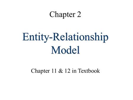 Chapter 2 Entity-Relationship Model Chapter 11 & 12 in Textbook.