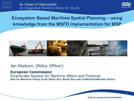 An Ocean of Opportunity: An Integrated Maritime Policy for the EU 1 Jan Ekebom, (Policy Officer) European Commission Directorate-General for Maritime Affairs.