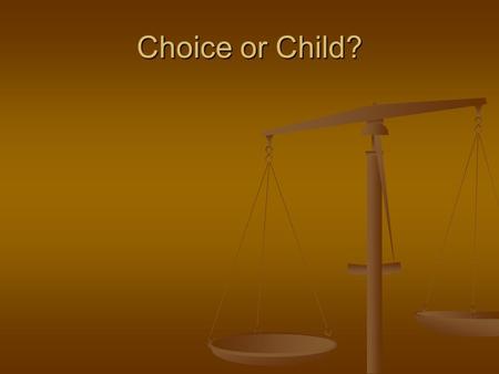 Choice or Child?. ARE YOU PRO-LIFE Or ARE YOU PRO-CHOICE.