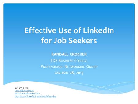 Effective Use of LinkedIn for Job Seekers RANDALL CROCKER LDS B USINESS C OLLEGE P ROFESSIONAL N ETWORKING G ROUP J ANUARY 28, 2013 801-633-8383