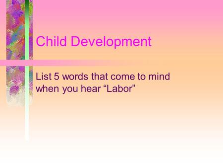 Child Development List 5 words that come to mind when you hear “Labor”